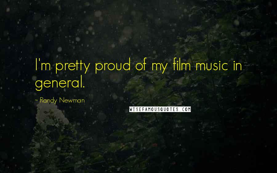 Randy Newman Quotes: I'm pretty proud of my film music in general.