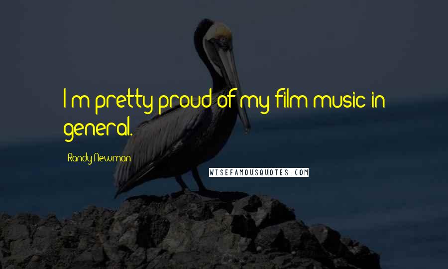 Randy Newman Quotes: I'm pretty proud of my film music in general.