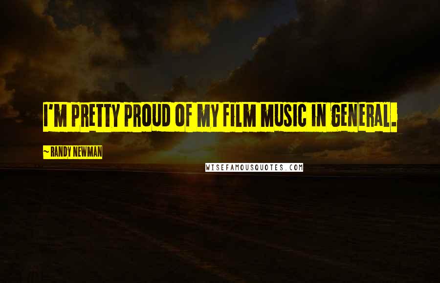 Randy Newman Quotes: I'm pretty proud of my film music in general.