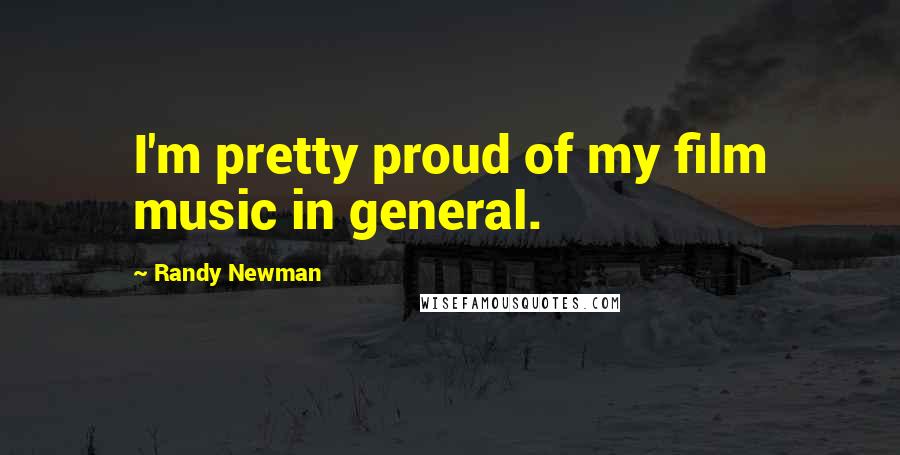 Randy Newman Quotes: I'm pretty proud of my film music in general.