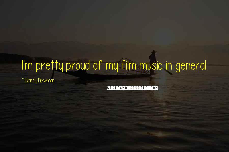 Randy Newman Quotes: I'm pretty proud of my film music in general.