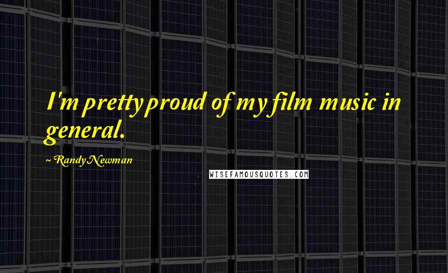 Randy Newman Quotes: I'm pretty proud of my film music in general.