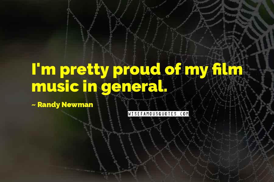 Randy Newman Quotes: I'm pretty proud of my film music in general.