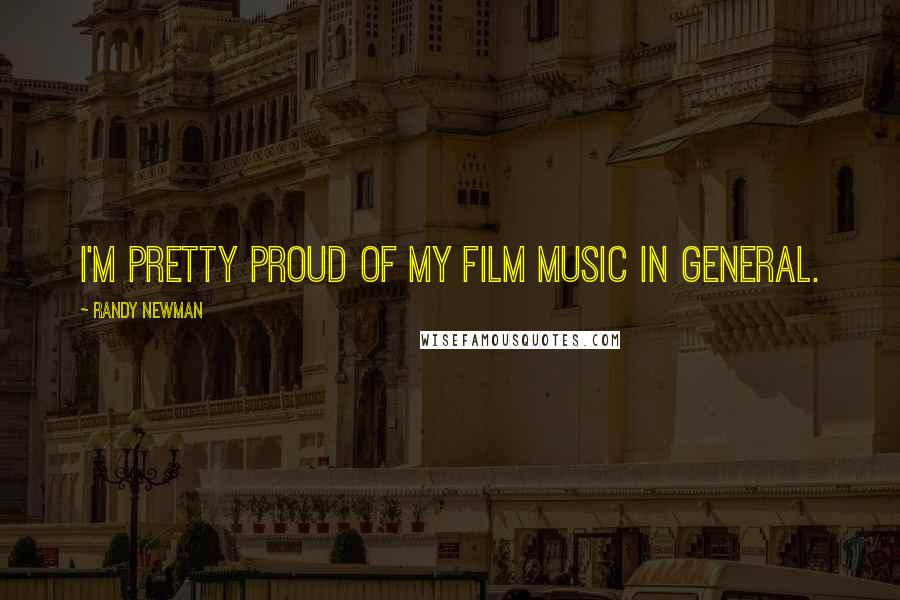 Randy Newman Quotes: I'm pretty proud of my film music in general.