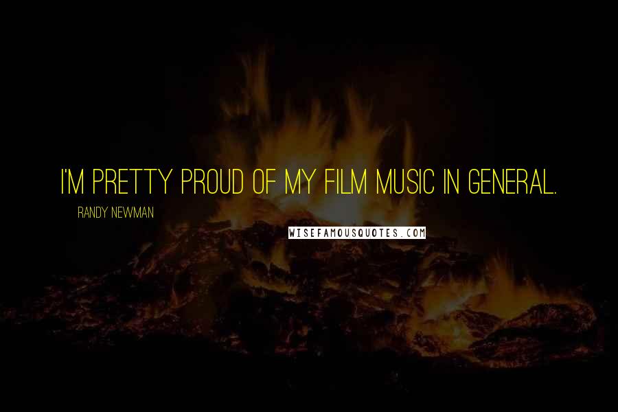 Randy Newman Quotes: I'm pretty proud of my film music in general.