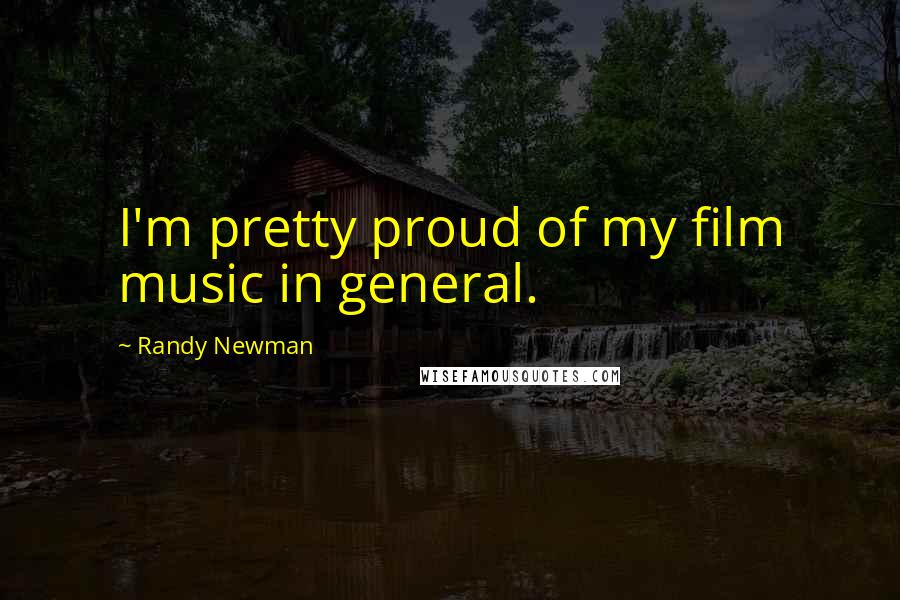 Randy Newman Quotes: I'm pretty proud of my film music in general.