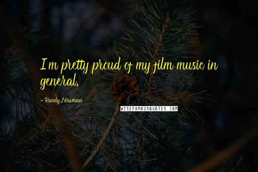 Randy Newman Quotes: I'm pretty proud of my film music in general.