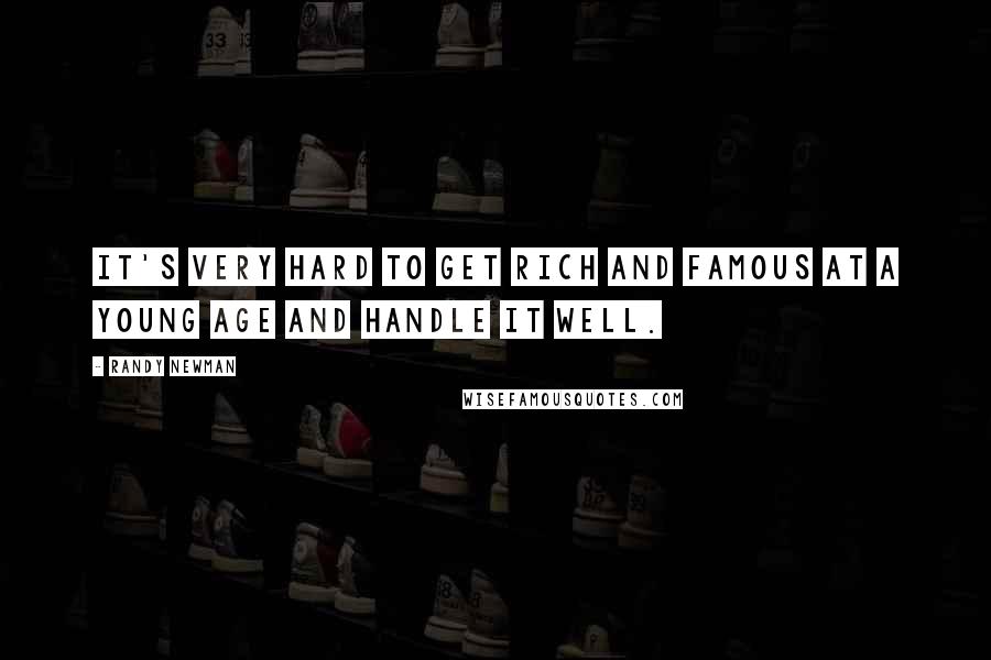 Randy Newman Quotes: It's very hard to get rich and famous at a young age and handle it well.