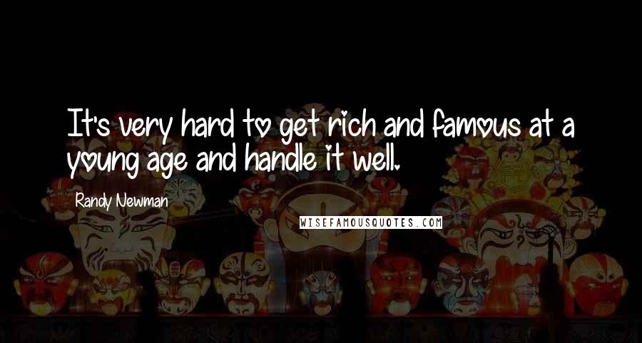 Randy Newman Quotes: It's very hard to get rich and famous at a young age and handle it well.