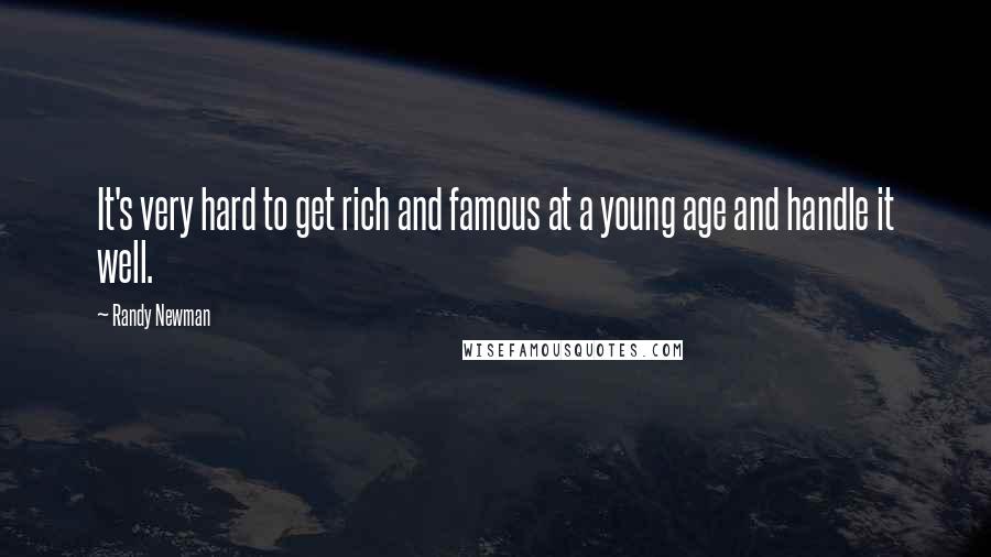 Randy Newman Quotes: It's very hard to get rich and famous at a young age and handle it well.