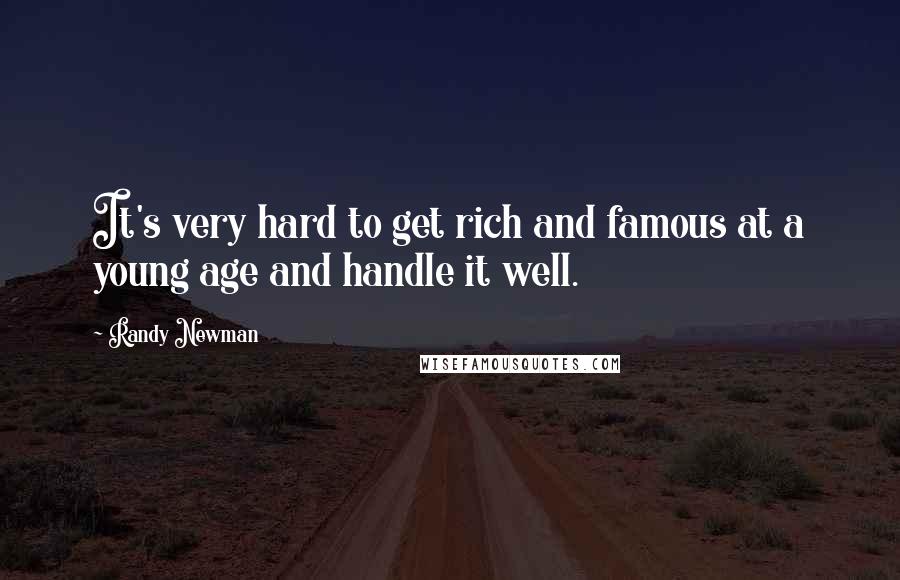 Randy Newman Quotes: It's very hard to get rich and famous at a young age and handle it well.