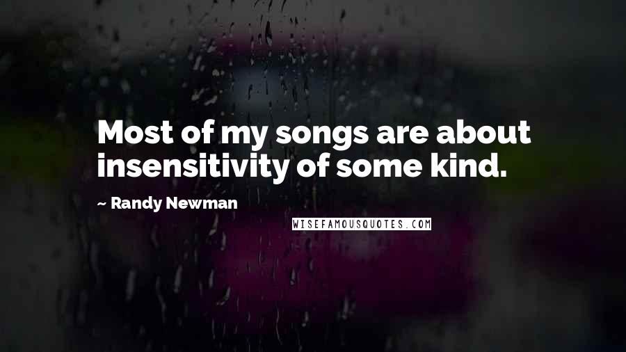 Randy Newman Quotes: Most of my songs are about insensitivity of some kind.