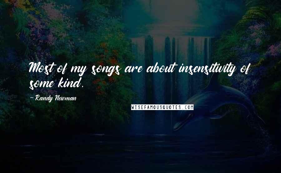 Randy Newman Quotes: Most of my songs are about insensitivity of some kind.