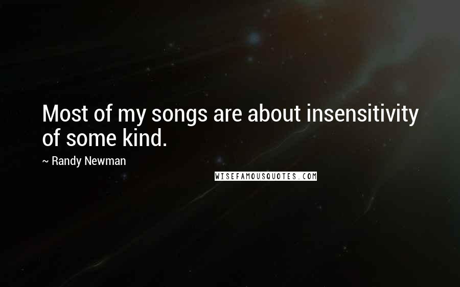 Randy Newman Quotes: Most of my songs are about insensitivity of some kind.