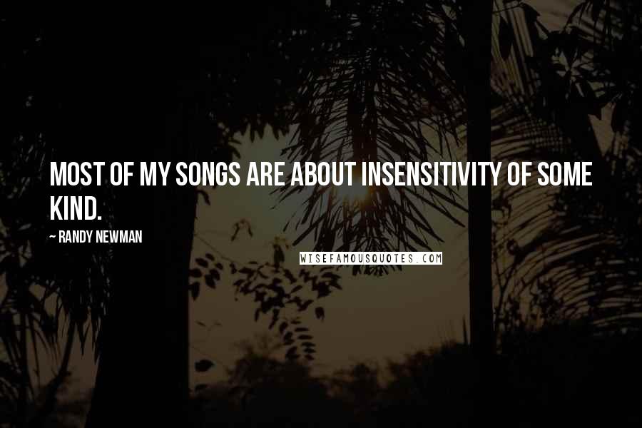 Randy Newman Quotes: Most of my songs are about insensitivity of some kind.