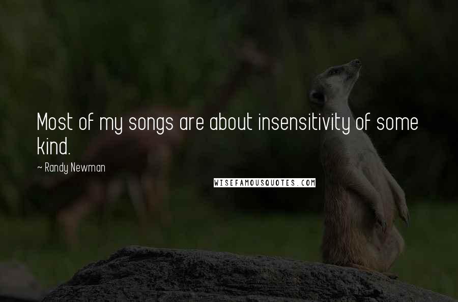 Randy Newman Quotes: Most of my songs are about insensitivity of some kind.