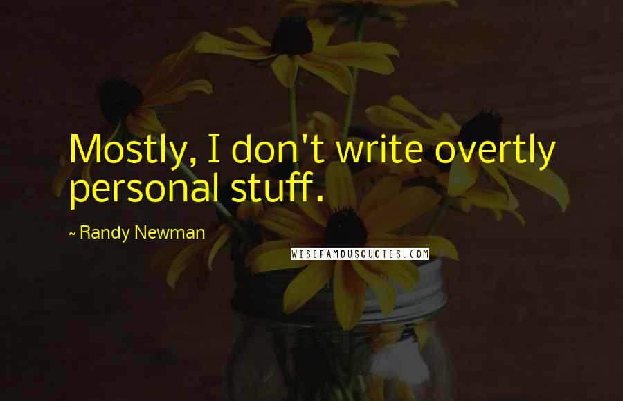 Randy Newman Quotes: Mostly, I don't write overtly personal stuff.