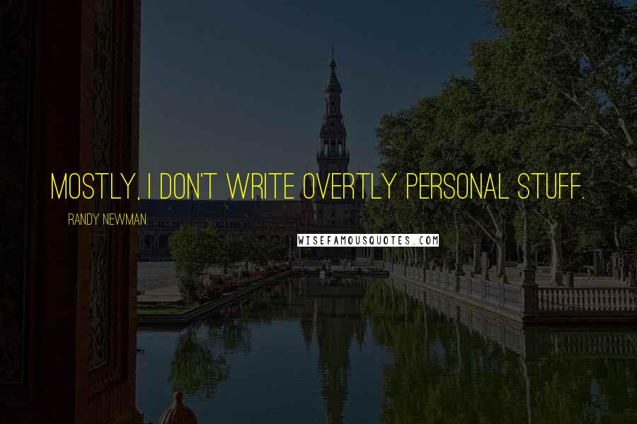 Randy Newman Quotes: Mostly, I don't write overtly personal stuff.