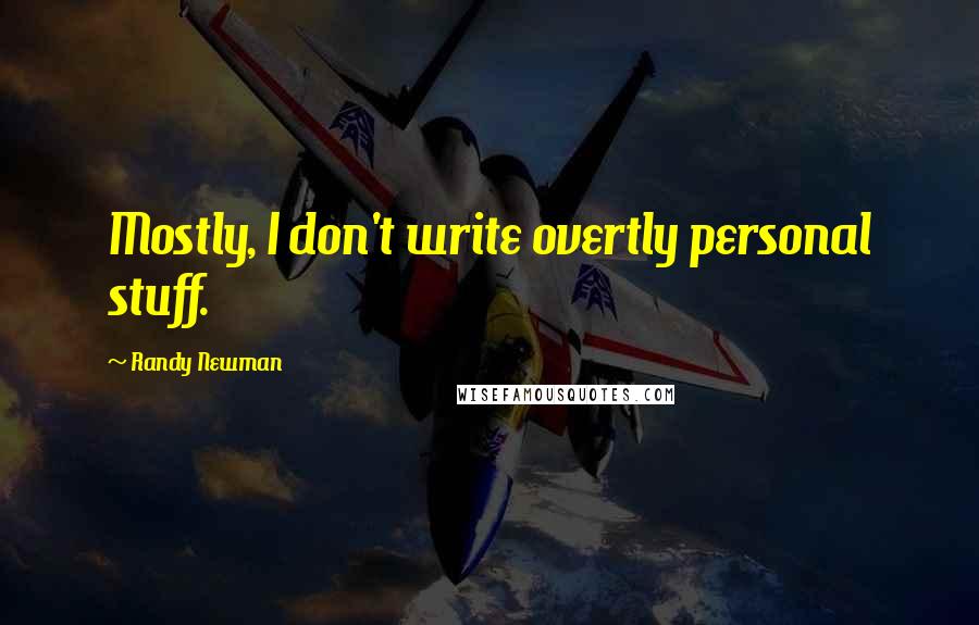 Randy Newman Quotes: Mostly, I don't write overtly personal stuff.
