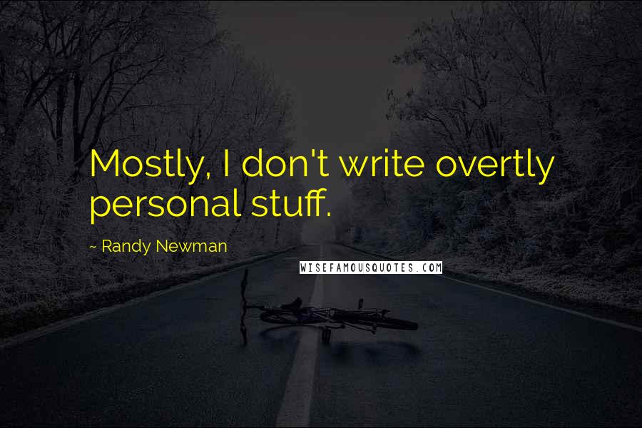 Randy Newman Quotes: Mostly, I don't write overtly personal stuff.