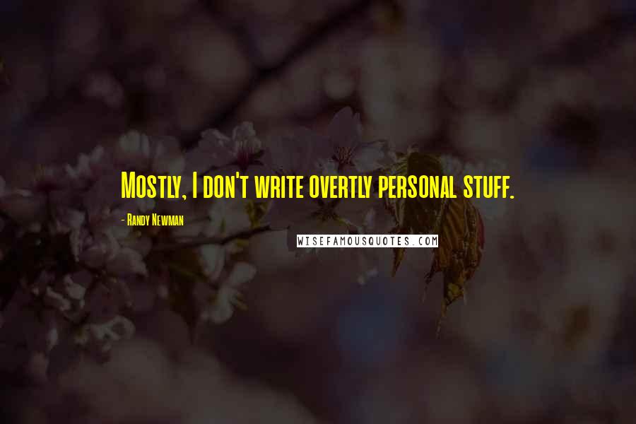 Randy Newman Quotes: Mostly, I don't write overtly personal stuff.