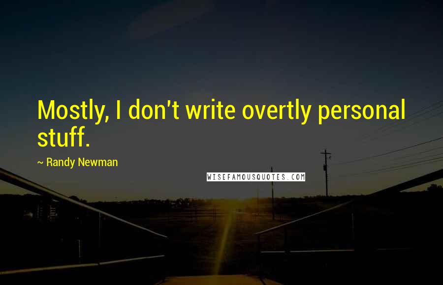 Randy Newman Quotes: Mostly, I don't write overtly personal stuff.