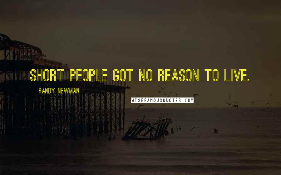 Randy Newman Quotes: Short people got no reason to live.