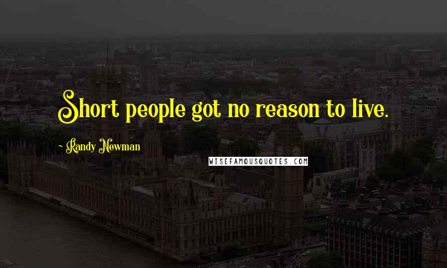 Randy Newman Quotes: Short people got no reason to live.