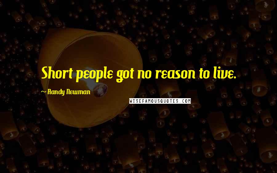 Randy Newman Quotes: Short people got no reason to live.