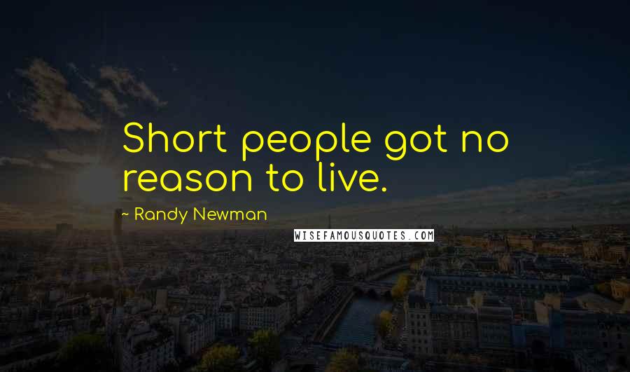 Randy Newman Quotes: Short people got no reason to live.