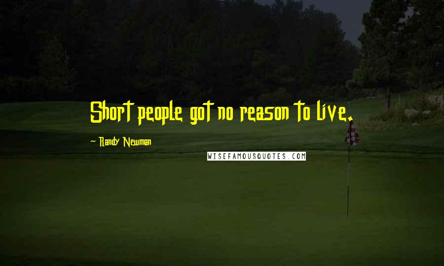 Randy Newman Quotes: Short people got no reason to live.
