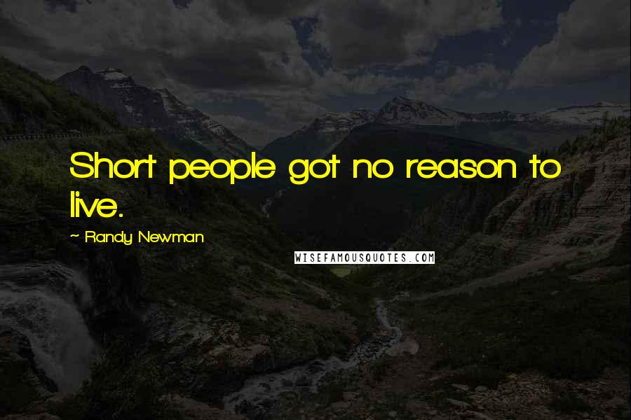 Randy Newman Quotes: Short people got no reason to live.