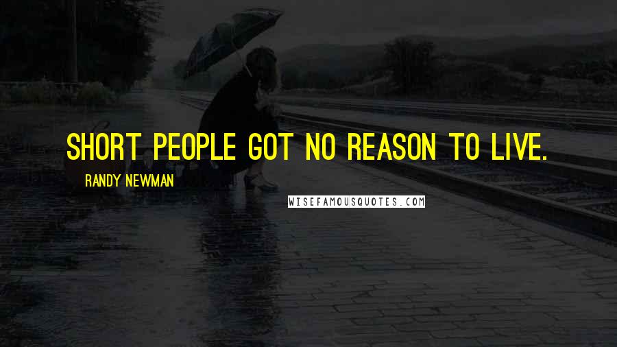 Randy Newman Quotes: Short people got no reason to live.