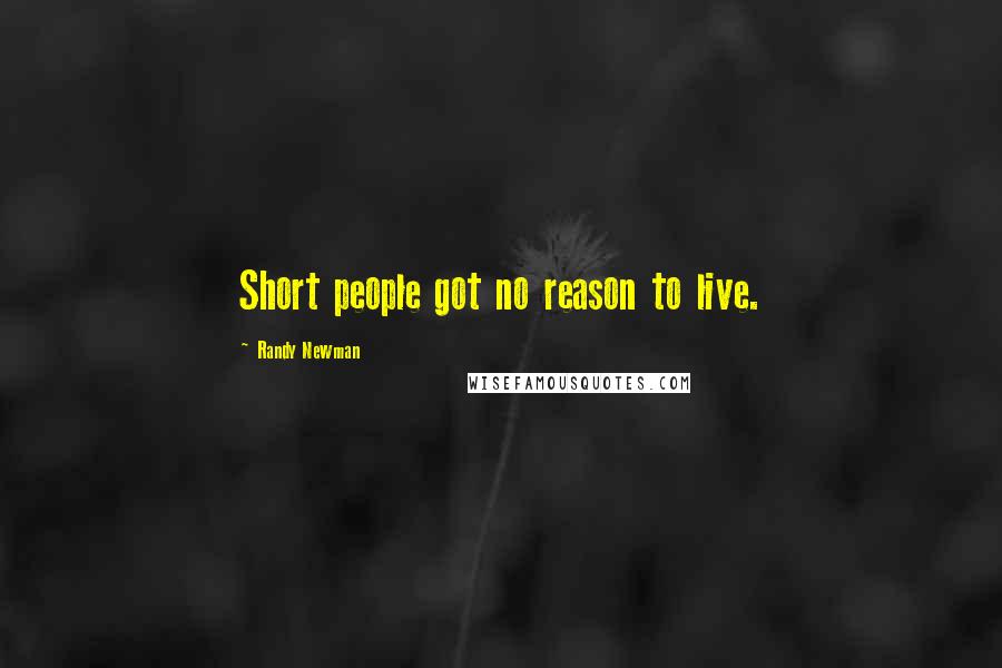 Randy Newman Quotes: Short people got no reason to live.