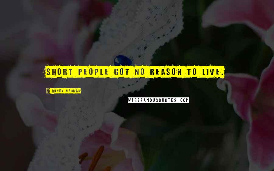 Randy Newman Quotes: Short people got no reason to live.
