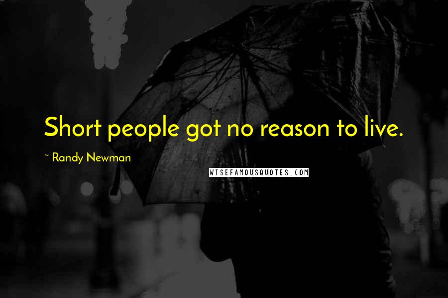 Randy Newman Quotes: Short people got no reason to live.