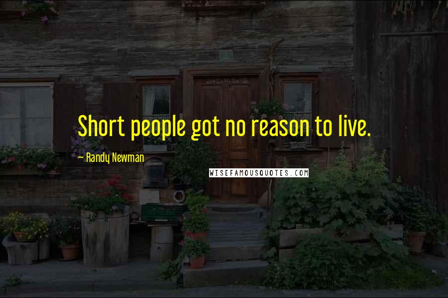 Randy Newman Quotes: Short people got no reason to live.