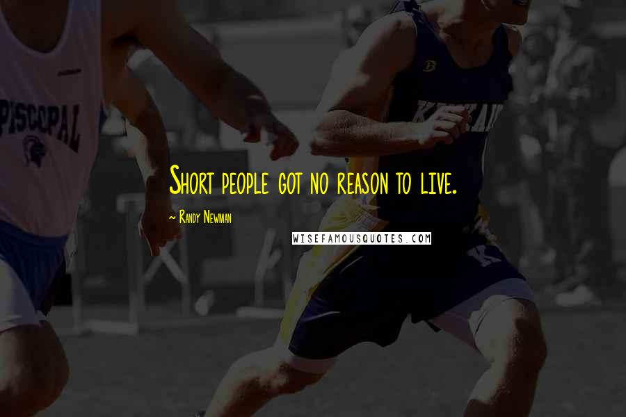 Randy Newman Quotes: Short people got no reason to live.