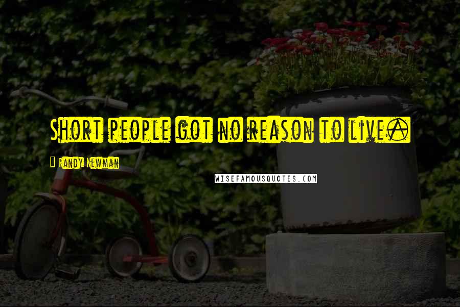 Randy Newman Quotes: Short people got no reason to live.