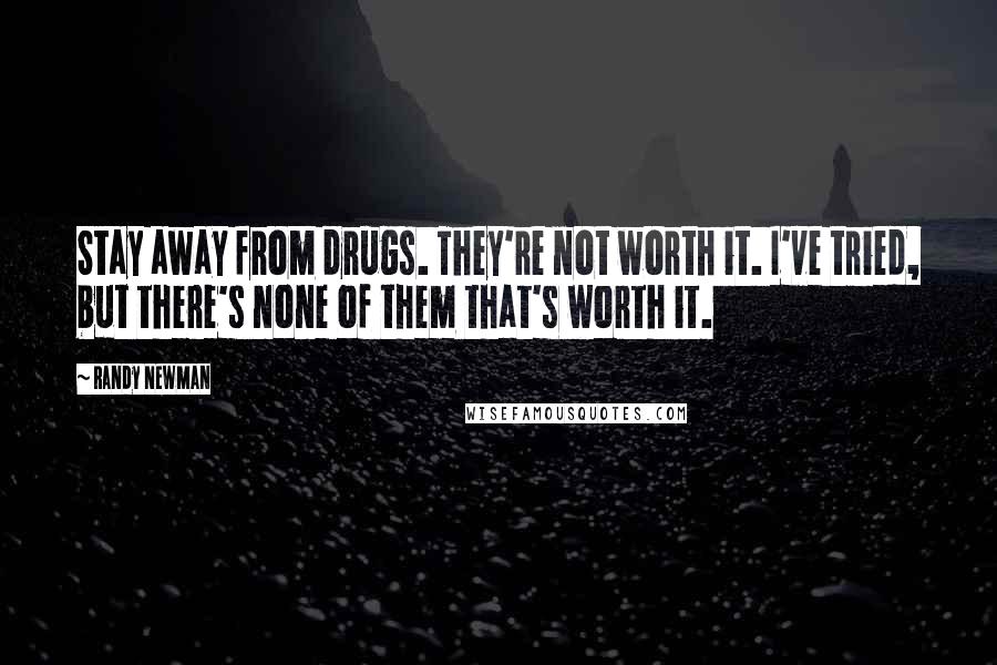 Randy Newman Quotes: Stay away from drugs. They're not worth it. I've tried, but there's none of them that's worth it.