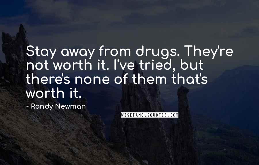 Randy Newman Quotes: Stay away from drugs. They're not worth it. I've tried, but there's none of them that's worth it.