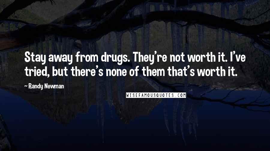 Randy Newman Quotes: Stay away from drugs. They're not worth it. I've tried, but there's none of them that's worth it.