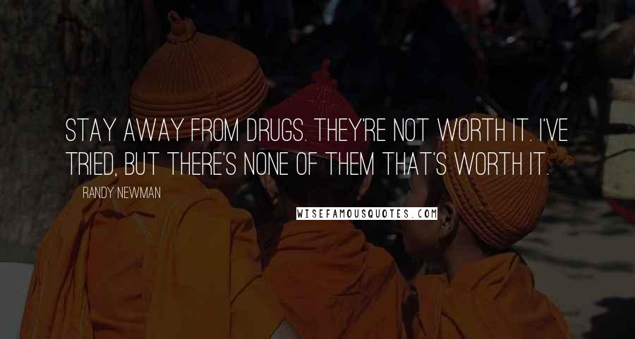 Randy Newman Quotes: Stay away from drugs. They're not worth it. I've tried, but there's none of them that's worth it.