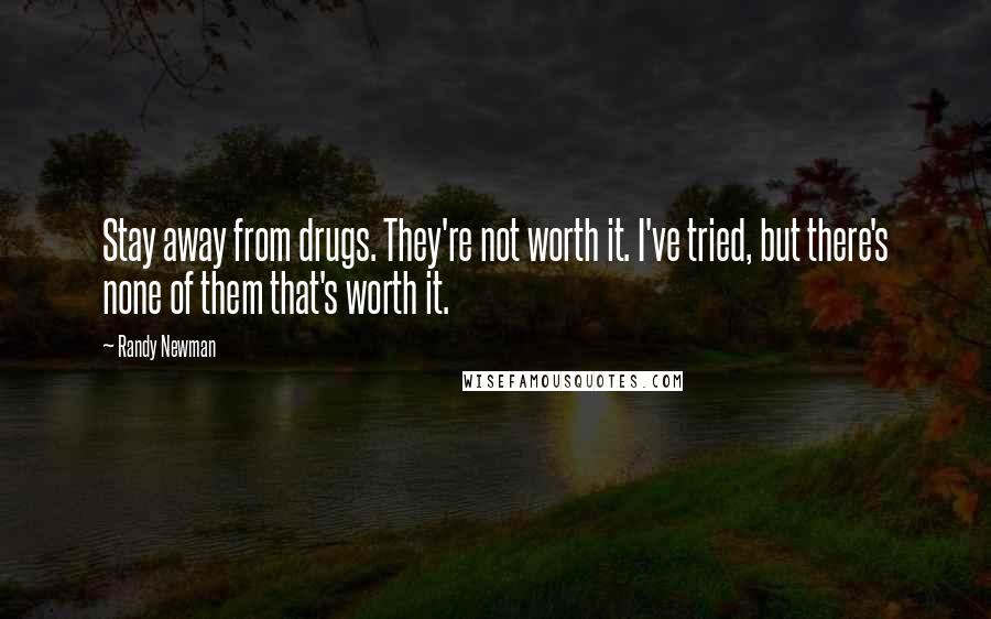 Randy Newman Quotes: Stay away from drugs. They're not worth it. I've tried, but there's none of them that's worth it.