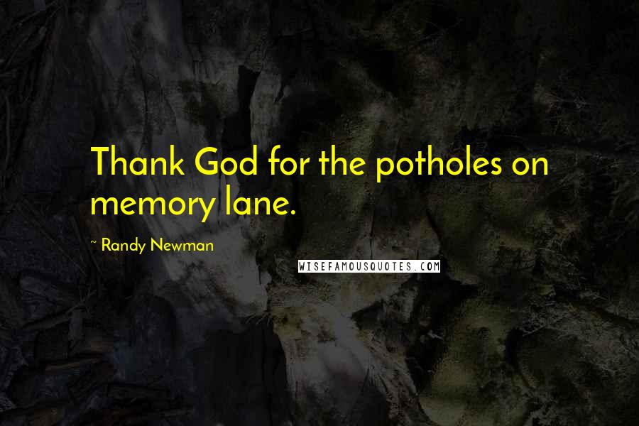 Randy Newman Quotes: Thank God for the potholes on memory lane.