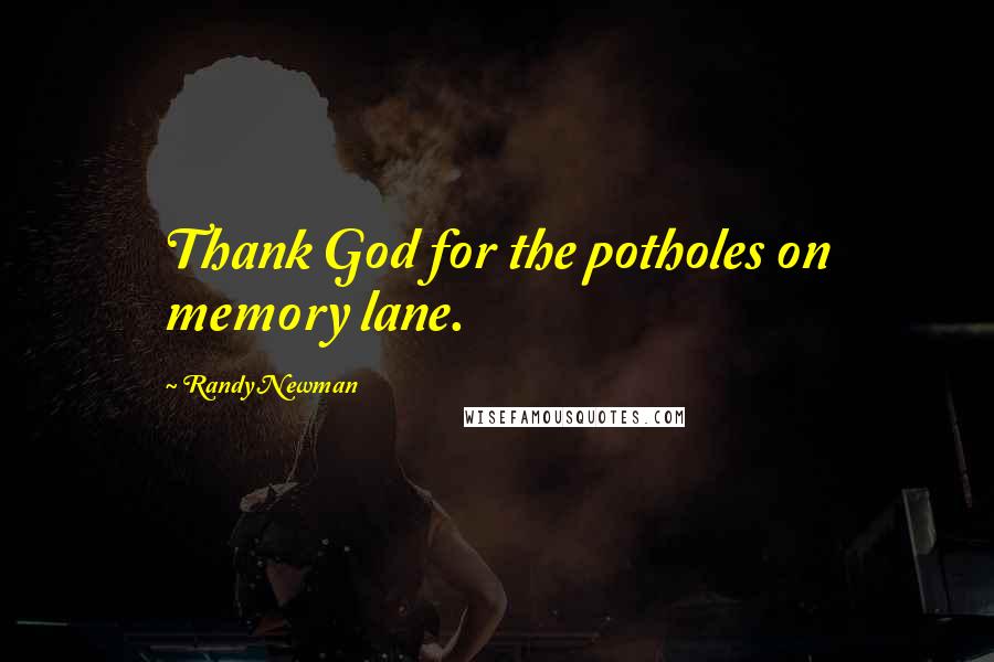 Randy Newman Quotes: Thank God for the potholes on memory lane.