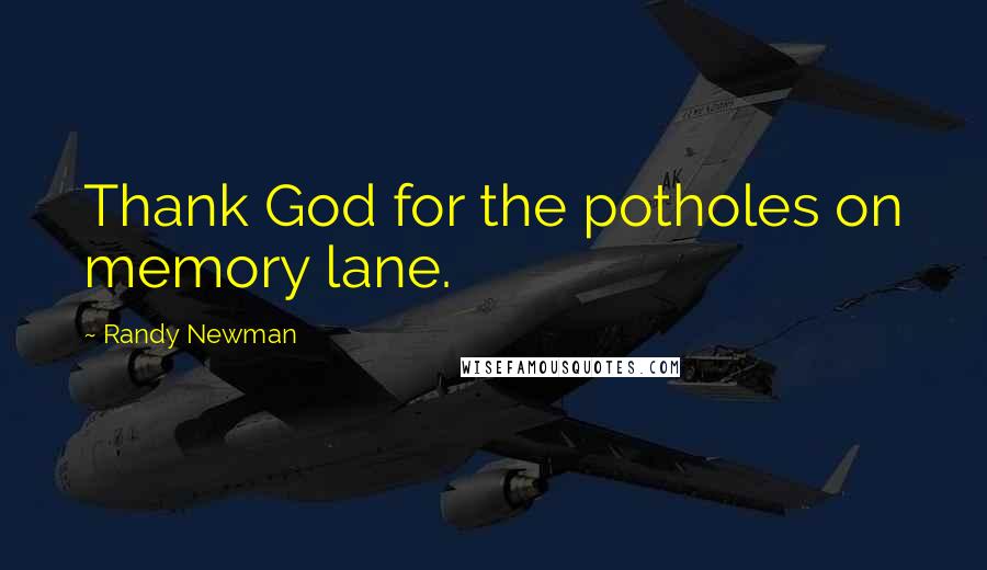 Randy Newman Quotes: Thank God for the potholes on memory lane.