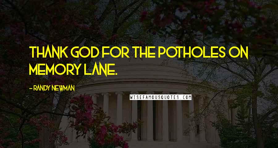 Randy Newman Quotes: Thank God for the potholes on memory lane.