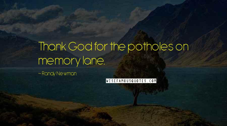 Randy Newman Quotes: Thank God for the potholes on memory lane.