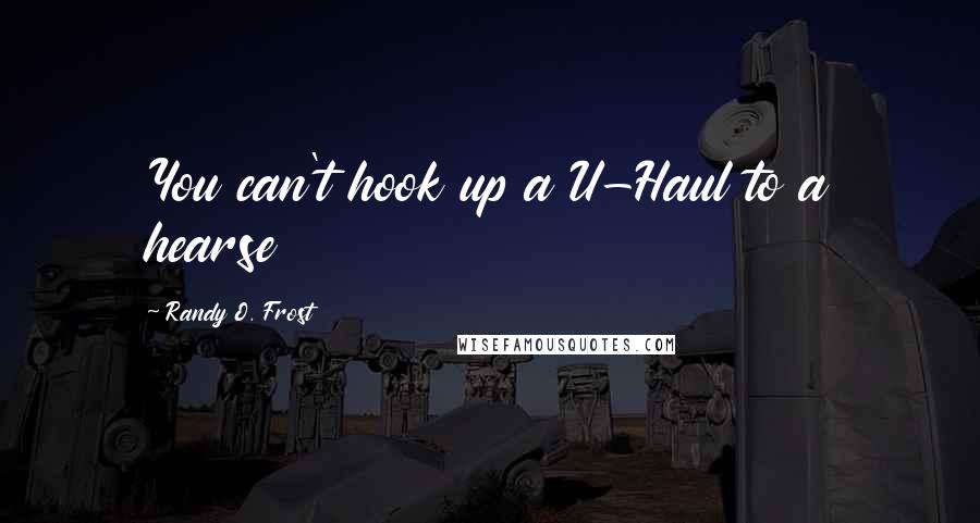 Randy O. Frost Quotes: You can't hook up a U-Haul to a hearse